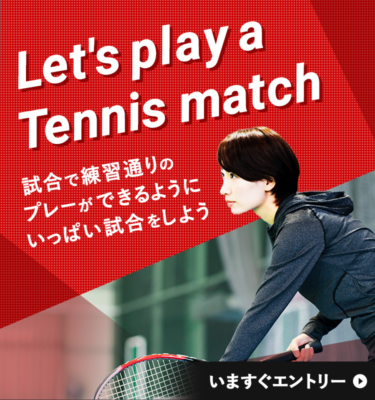 Let's play a Tennis match 試合で練習通りのプレーができるようにいっぱい試合をしよう いますぐエントリー